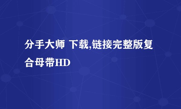 分手大师 下载,链接完整版复合母带HD