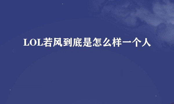 LOL若风到底是怎么样一个人