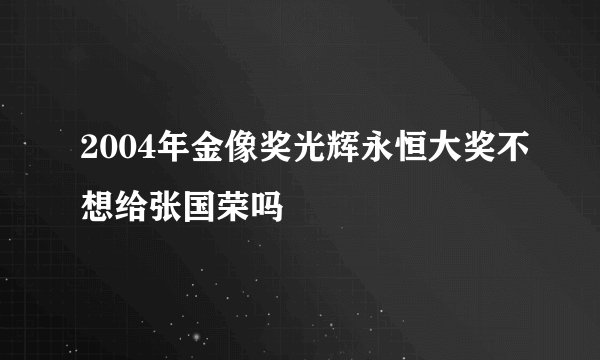 2004年金像奖光辉永恒大奖不想给张国荣吗