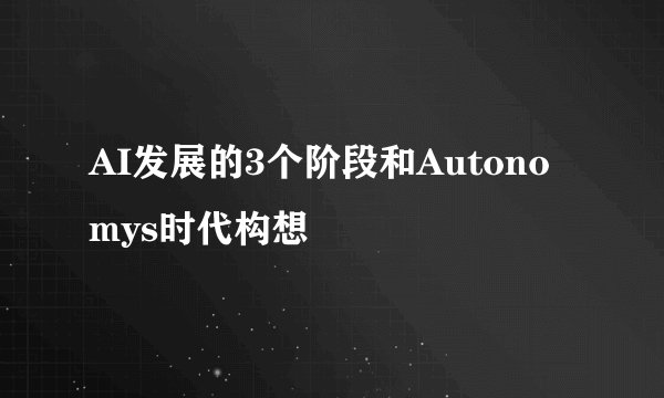 AI发展的3个阶段和Autonomys时代构想