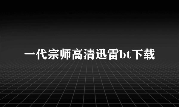 一代宗师高清迅雷bt下载