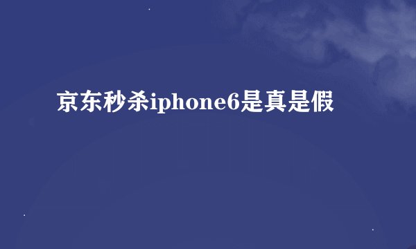 京东秒杀iphone6是真是假