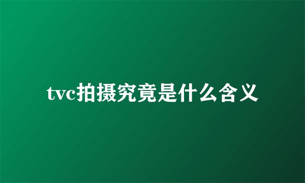 tvc拍摄究竟是什么含义