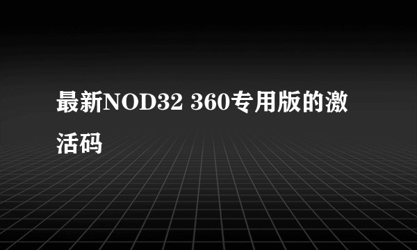 最新NOD32 360专用版的激活码