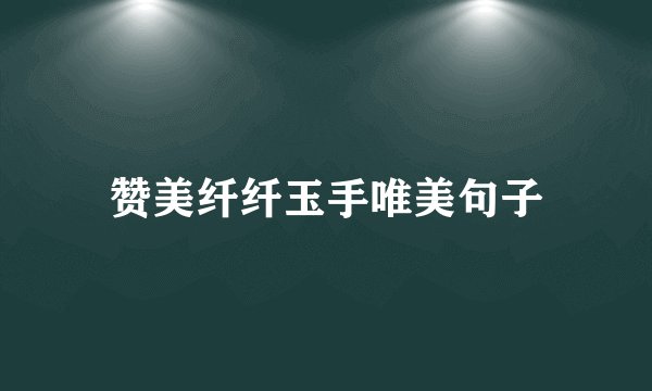 赞美纤纤玉手唯美句子