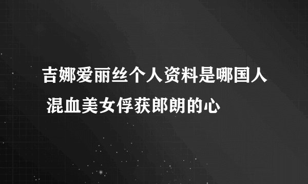 吉娜爱丽丝个人资料是哪国人 混血美女俘获郎朗的心