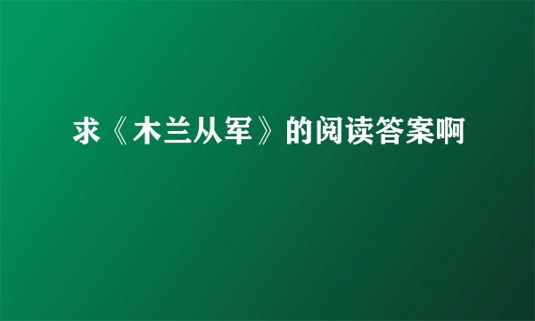 求《木兰从军》的阅读答案啊