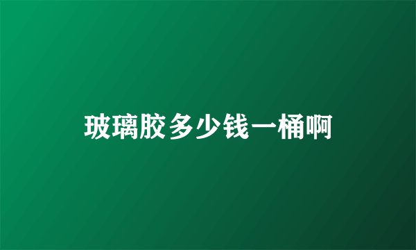 玻璃胶多少钱一桶啊