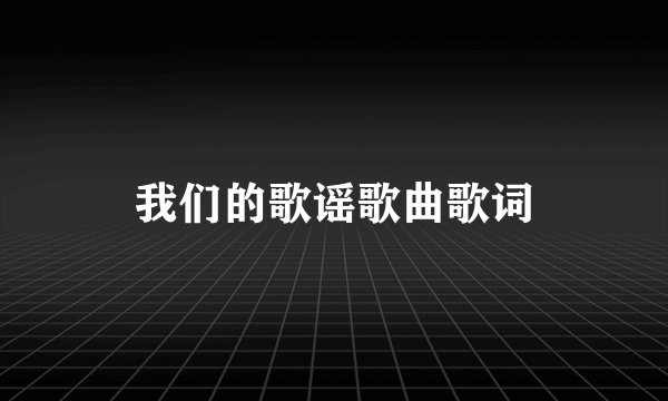 我们的歌谣歌曲歌词