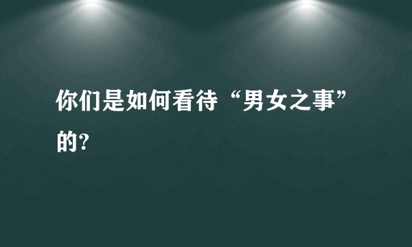 你们是如何看待“男女之事”的?
