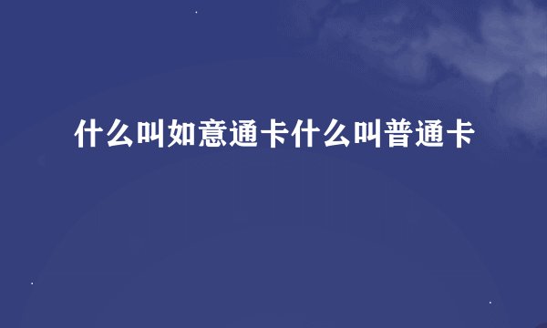 什么叫如意通卡什么叫普通卡