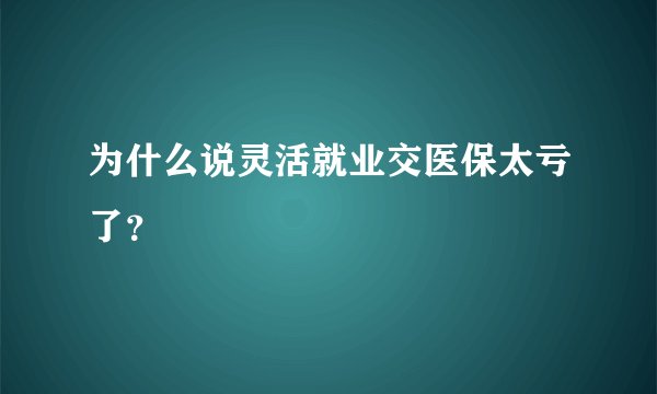 为什么说灵活就业交医保太亏了？