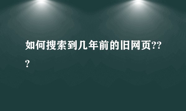 如何搜索到几年前的旧网页???
