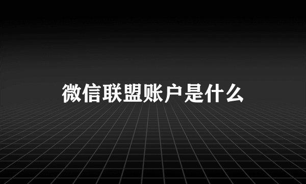 微信联盟账户是什么