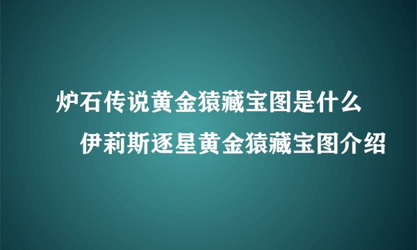 炉石传说黄金猿藏宝图是什么 伊莉斯逐星黄金猿藏宝图介绍
