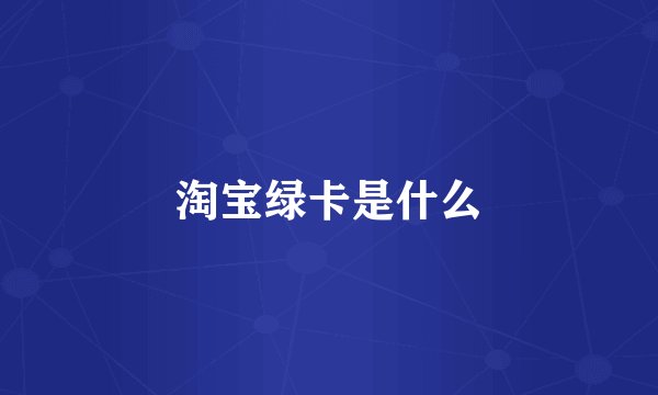 淘宝绿卡是什么