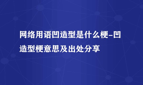 网络用语凹造型是什么梗-凹造型梗意思及出处分享