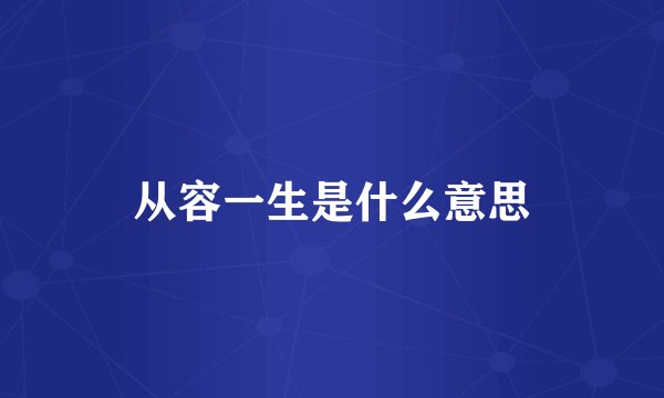 从容一生是什么意思