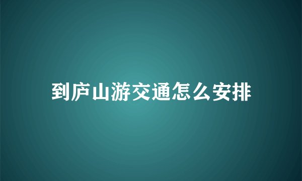 到庐山游交通怎么安排