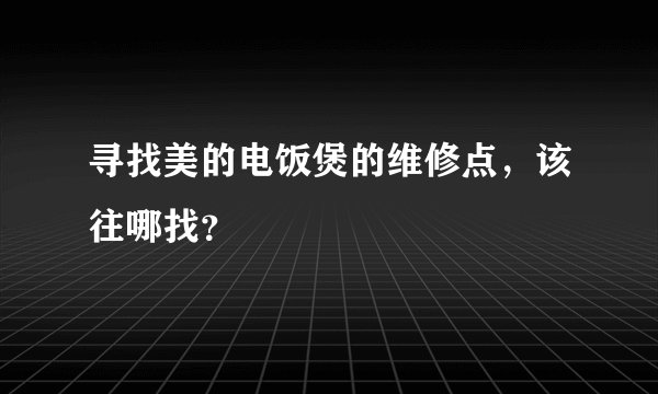 寻找美的电饭煲的维修点，该往哪找？