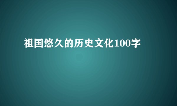 祖国悠久的历史文化100字