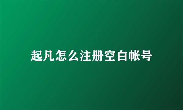 起凡怎么注册空白帐号