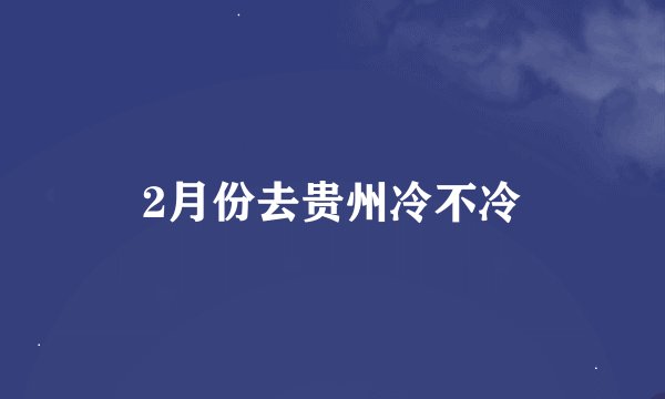 2月份去贵州冷不冷