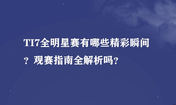 TI7全明星赛有哪些精彩瞬间？观赛指南全解析吗？