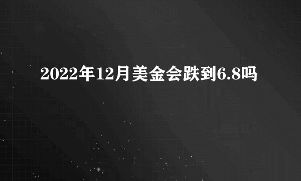 2022年12月美金会跌到6.8吗