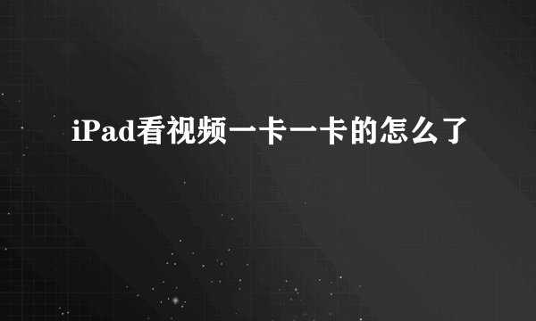 iPad看视频一卡一卡的怎么了