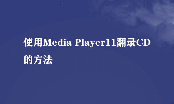 使用Media Player11翻录CD的方法