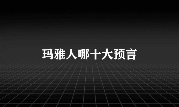 玛雅人哪十大预言