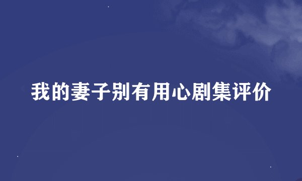 我的妻子别有用心剧集评价