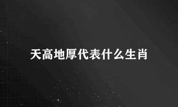 天高地厚代表什么生肖