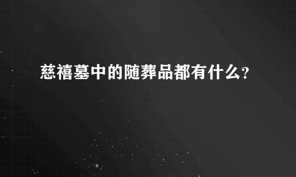 慈禧墓中的随葬品都有什么？