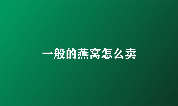 一般的燕窝怎么卖