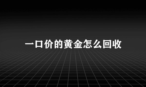 一口价的黄金怎么回收