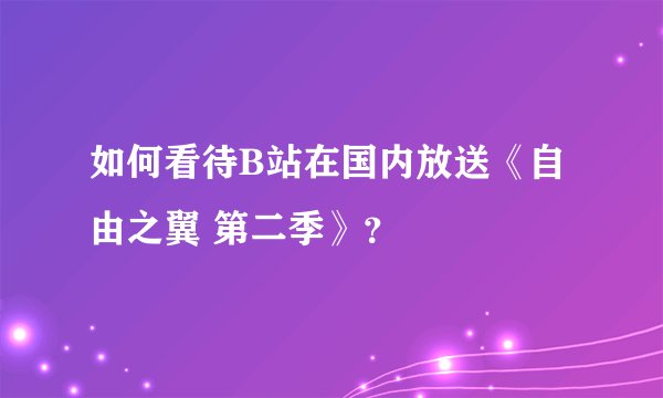 如何看待B站在国内放送《自由之翼 第二季》？