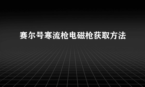 赛尔号寒流枪电磁枪获取方法