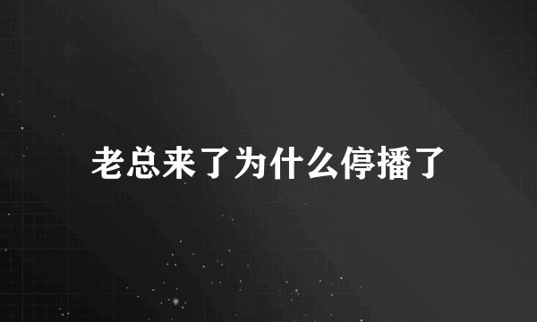 老总来了为什么停播了