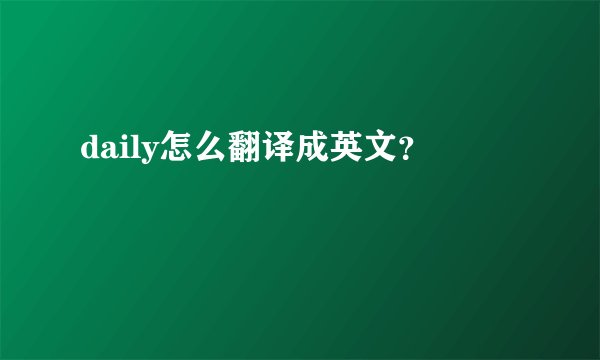 daily怎么翻译成英文？