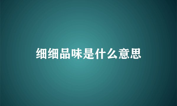 细细品味是什么意思
