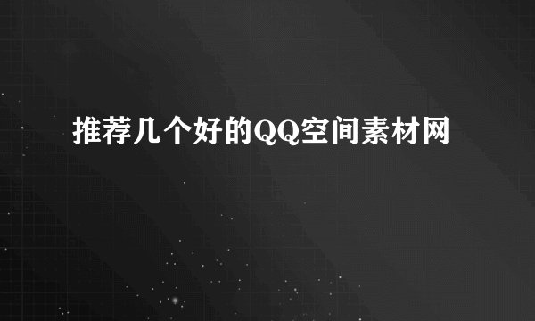 推荐几个好的QQ空间素材网