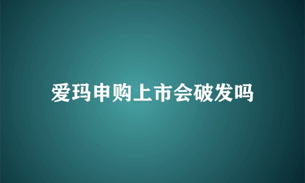 爱玛申购上市会破发吗
