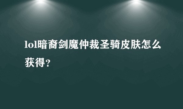 lol暗裔剑魔仲裁圣骑皮肤怎么获得？