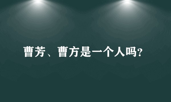 曹芳、曹方是一个人吗？