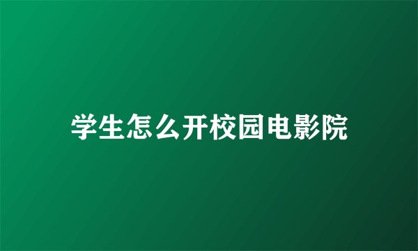 学生怎么开校园电影院