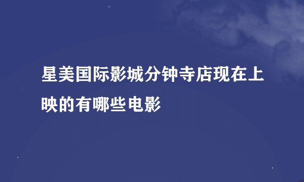 星美国际影城分钟寺店现在上映的有哪些电影