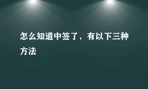 怎么知道中签了，有以下三种方法