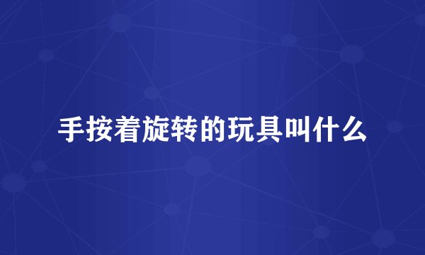 手按着旋转的玩具叫什么